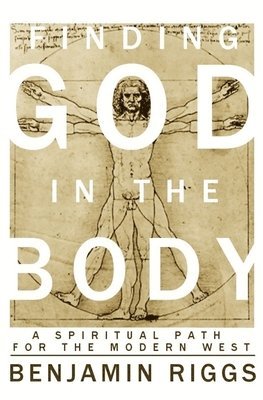 Ben Riggs, Benjamin Austin Riggs - Finding God in the Body: A Spiritual Path for the Modern West, Häftad