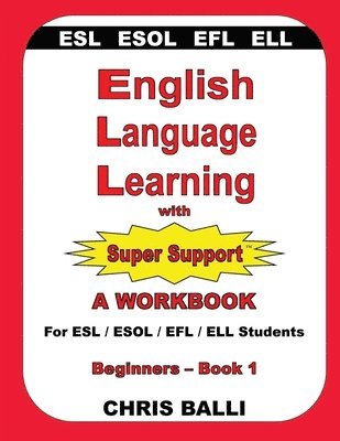 English Language Learning with Super Support: Beginners - Book 1: A WORKBOOK For ESL / ESOL / EFL / ELL Students 1