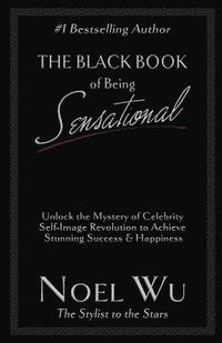 bokomslag The Black Book of Being Sensational: Unlock the Mystery of Celebrity Self-Image Revolution to Achieve Stunning Success & Happiness