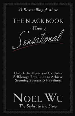 bokomslag The Black Book of Being Sensational: Unlock the Mystery of Celebrity Self-Image Revolution to Achieve Stunning Success & Happiness