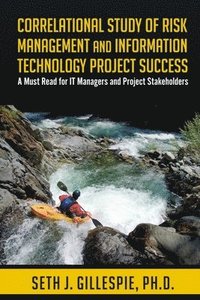 bokomslag Correlational Study of Risk Management and Information Technology Project Success: A Must Read for IT Managers and Project Stakeholders