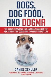 bokomslag Dogs, Dog Food, and Dogma: The Silent Epidemic Killing America's Dogs and the New Science That Could Save Your Best Friend's Life