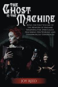 bokomslag The Ghost in the Machine: Being the First Volume of the Memoirs of Madame Seraphina Fox, Spiritualist, Describing Her Worldly and Otherworldly Experie