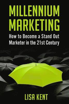 Millennium Marketing: How to Become a Stand Out Marketer in the 21st Century 1