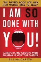 bokomslag I Am So Done With You!: A Men's Dating Guide to When to Break Up With Your Partner