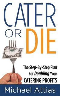 bokomslag Cater or Die, 2nd Edition: A Step-by-Step Plan For Doubling Your Catering Profits