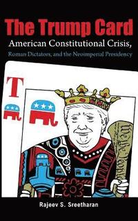 bokomslag The Trump Card: American Constitutional Crisis, Roman Dictators, and the Neoimperial Presidency