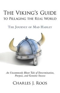 bokomslag The Viking's Guide To Pillaging the Real World - The Journey of Mad Hadley: An Uncommonly Blunt Tale of Determination, Purpose, and Genuine Success