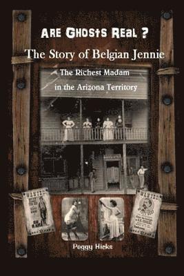 Are Ghosts Real? The Story of Belgian Jennie.: The Richest Madam in the Arizona Territory 1