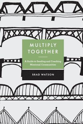 Multiply Together: A Guide to Sending and Coaching Missional Communities 1