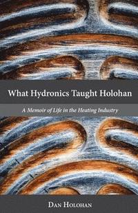 bokomslag What Hydronics Taught Holohan: A Memoir of Life in the Heating Industry
