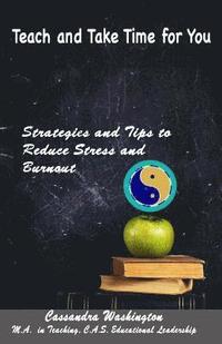 bokomslag Teach and Take Time for You: Strategies and Tips to Reduce Stress and Burnout