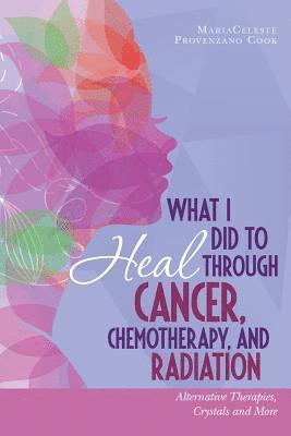 bokomslag What I Did to Heal Through Cancer, Chemotherapy, and Radiation: Alternative Therapies, Crystals, and More