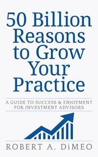 bokomslag 50 Billion Reasons to Grow Your Practice: A Guide to Success & Enjoyment for Investment Advisors