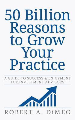 bokomslag 50 Billion Reasons to Grow Your Practice: A Guide to Success & Enjoyment for Investment Advisors