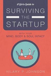 bokomslag A Girls Guide to Surviving the Startup: With Your Mind, Body, and Soul Intact