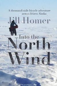 bokomslag Into the North Wind: A Thousand-Mile Bicycle Adventure Across Frozen Alaska