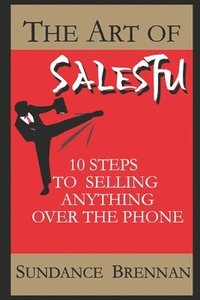 bokomslag The Art of SalesFu: 10 Steps to Selling Anything Over the Phone