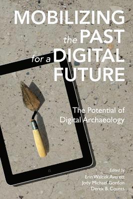 Mobilizing the Past for a Digital Future: The Potential of Digital Archaeology 1