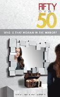 bokomslag Fifty Over 50: Who Is That Woman In The Mirror?