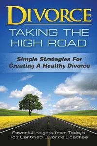 bokomslag Divorce: Taking the High Road: Simple Strategies for Creating a Healthy Divorce
