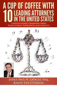 bokomslag A Cup Of Coffee With 10 Leading Attorneys In The United States: Constitutional Champions Share Their Stories, Experiences, And Insights