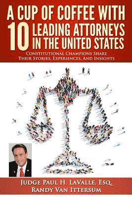 A Cup Of Coffee With 10 Leading Attorneys In The United States: Constitutional Champions Share Their Stories, Experiences, And Insights 1