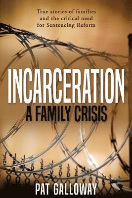 Incarceration: A Family Crisis: True stories of families and the critical need for Sentencing Reform 1