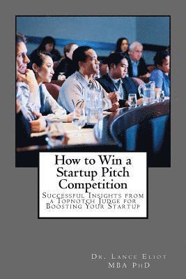 Lance Eliot - How to Win a Startup Pitch Competition: Successful Insights from a Topnotch Judge for Boosting Your Startup, Häftad