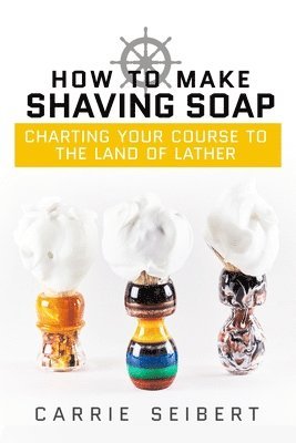 Anna J. Cooke, Kayla Fioravanti - How to Make Shaving Soap: Charting Your Course to the Land of Lather, Häftad