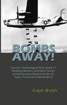 Ralph Welsh - BOMBS AWAY! Volume I: Anthology oF B-24 and B-17 Bombing Missions and Other Stories and Illustrations Related to the Life, Times, Personnel, Häftad