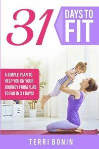 bokomslag 31 Days to Fit: A Simple Guide to Help You on Your Journey From Flab to Fab in 31 Days!