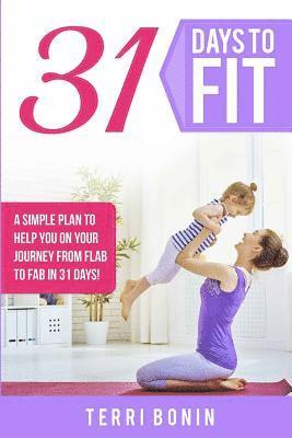31 Days to Fit: A Simple Guide to Help You on Your Journey From Flab to Fab in 31 Days! 1