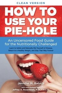 bokomslag How to Use Your Pie-Hole (Clean Version): An Uncensored Food Guide for the Nutritionally Challenged