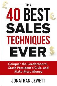 bokomslag The 40 Best Sales Techniques Ever: Conquer the Leaderboard, Crash President's Club, and Make More Money