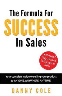 bokomslag The Formula For Success In Sales: Your complete guide to selling your product to ANYONE, ANYWHERE, ANYTIME!