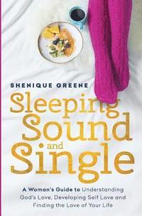 bokomslag Sleeping Sound & Single: A Woman's Guide to Understanding God's Love, Developing Self Love & Finding the Love of Your Life