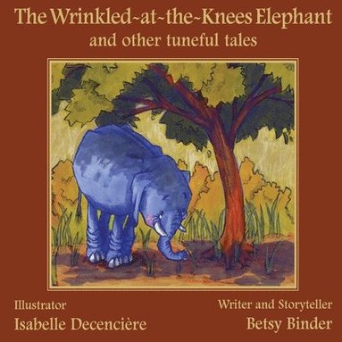 bokomslag The Wrinkled-at-the-Knees Elephant and other tuneful tales: The Wrinkled-at-the-Knees Elephant and other tuneful tales