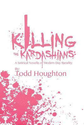 Killing the Kardashians: A Satirical Novella of Modern Day Banality 1