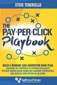 bokomslag The Pay-Per-Click Playbook: Build a Winning Lead Generation Game Plan: Featuring 101 Strategies to Improve Lead Quality, Optimize Search Engine Ma