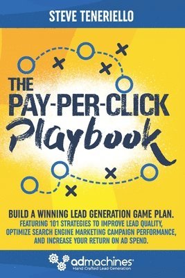 The Pay-Per-Click Playbook: Build a Winning Lead Generation Game Plan: Featuring 101 Strategies to Improve Lead Quality, Optimize Search Engine Ma 1