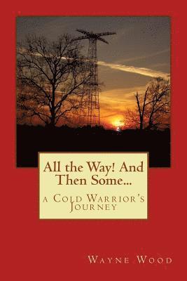 All the Way! and Then Some...: a Cold Warrior's Journey 1