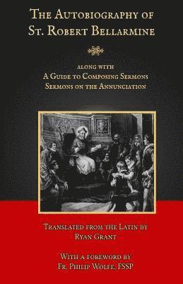 The Autobiography of St. Robert Bellarmine: Also containing: A Guide to Composing Sermons - Sermons on the Annunciation, Häftad