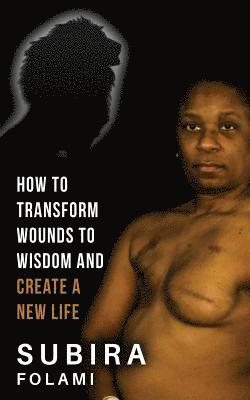 bokomslag How to Transform Wounds to Wisdom and Create a New Life