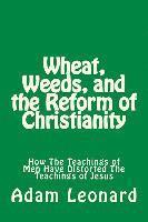 bokomslag Wheat, Weeds, and the Reform of Christianity: How The Teachings of Men Have Distorted The Teachings of Jesus