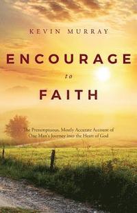 bokomslag Encourage To Faith: The Presumptuous, Mostly Accurate Account of One Man's Journey into the Heart of God