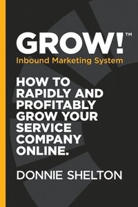 bokomslag Grow! Inbound Marketing System: How to rapidly and profitably grow your service company online