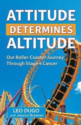 Attitude Determines Altitude: Our Roller-Coaster Journey Through Stage 4 Cancer 1