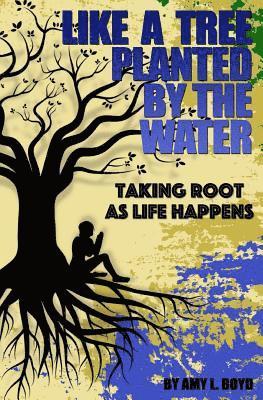 Like A Tree Planted By the Water...: Taking Root As Life Happens 1