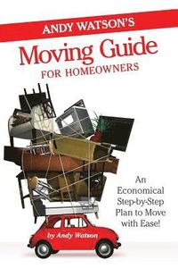 bokomslag Andy Watson's Moving Guide for Homeowners: An Economical Step-by-Step Plan to Move with Ease!